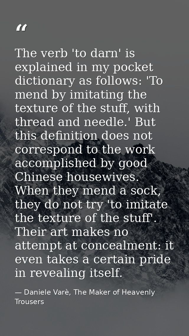 The verb 'to darn' is explained in my pocket dictionary as follows: 'To mend by imitating the texture of the stuff, with — Daniele Varè, The Maker of Heavenly Trousers