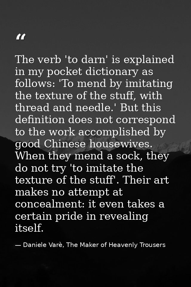 The verb 'to darn' is explained in my pocket dictionary as follows: 'To mend by imitating the texture of the stuff, with — Daniele Varè, The Maker of Heavenly Trousers
