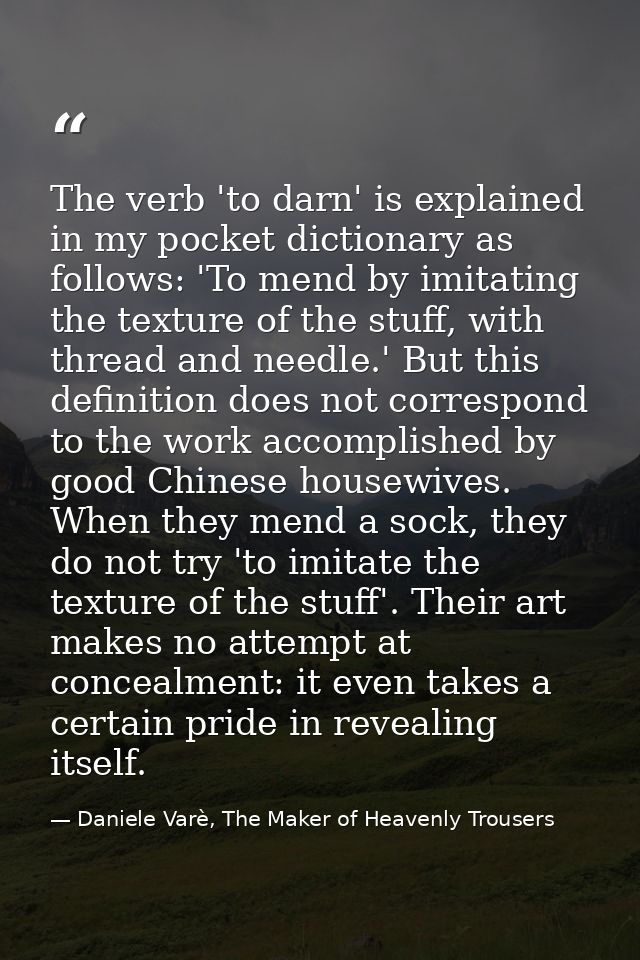 The verb 'to darn' is explained in my pocket dictionary as follows: 'To mend by imitating the texture of the stuff, with — Daniele Varè, The Maker of Heavenly Trousers