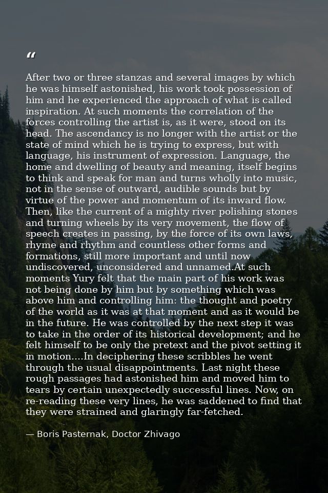 After two or three stanzas and several images by which he was himself astonished, his work took possession of him and he — Boris Pasternak, Doctor Zhivago