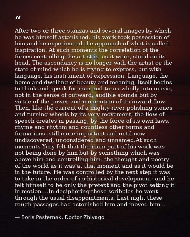 After two or three stanzas and several images by which he was himself astonished, his work took possession of him and he — Boris Pasternak, Doctor Zhivago