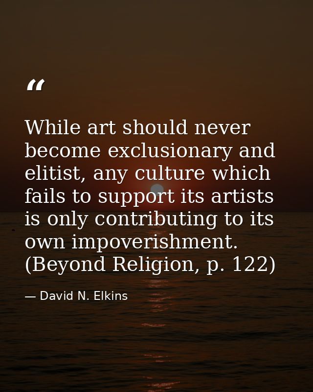 While art should never become exclusionary and elitist, any culture which fails to support its artists is only contribut — David N. Elkins