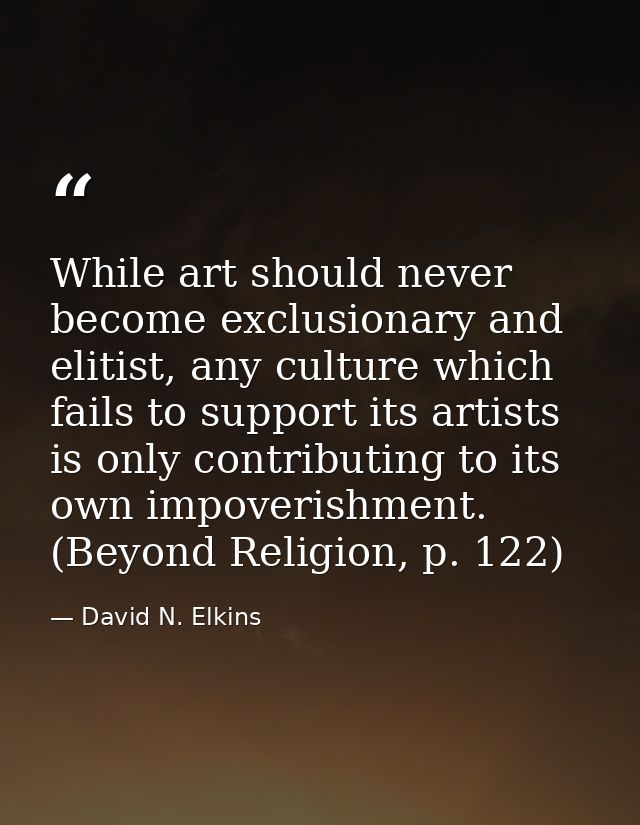 While art should never become exclusionary and elitist, any culture which fails to support its artists is only contribut — David N. Elkins