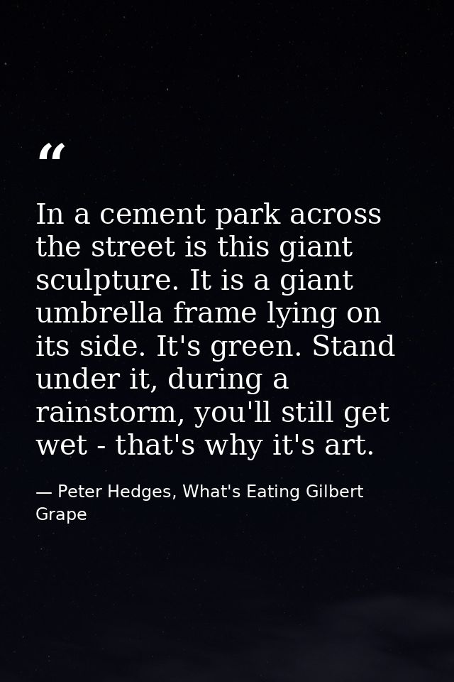 In a cement park across the street is this giant sculpture. It is a giant umbrella frame lying on its side. It's green.  — Peter Hedges, What's Eating Gilbert Grape