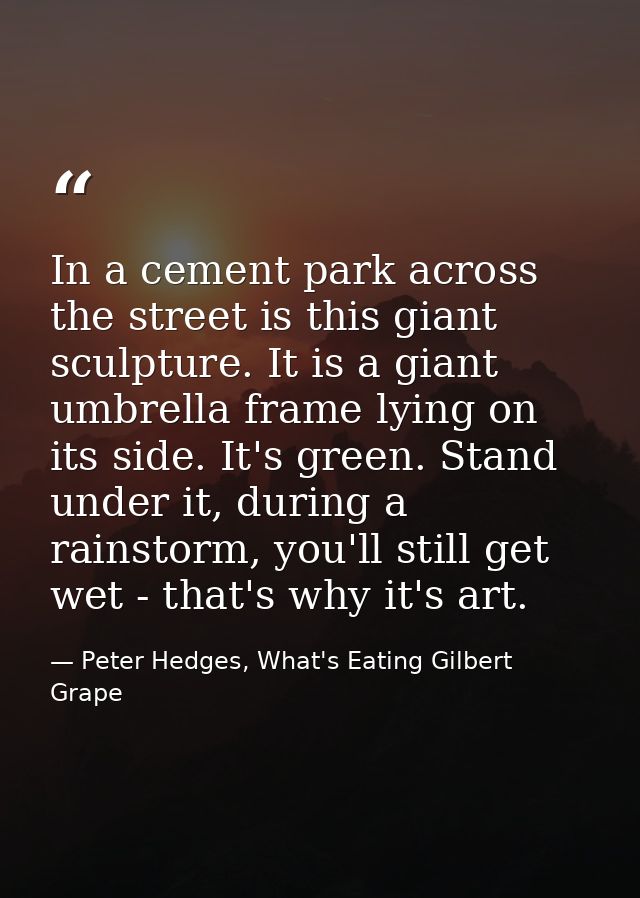 In a cement park across the street is this giant sculpture. It is a giant umbrella frame lying on its side. It's green.  — Peter Hedges, What's Eating Gilbert Grape