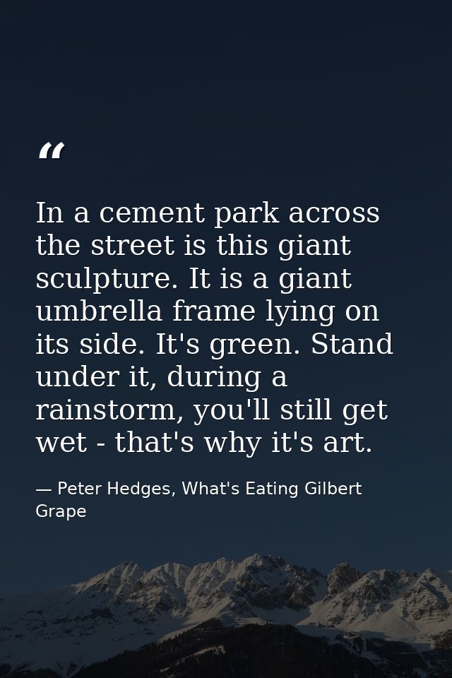 In a cement park across the street is this giant sculpture. It is a giant umbrella frame lying on its side. It's green.  — Peter Hedges, What's Eating Gilbert Grape