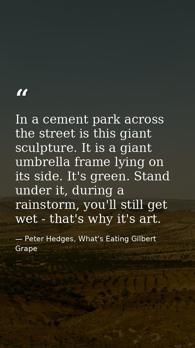 In a cement park across the street is this giant sculpture. It is a giant umbrella frame lying on its side. It's green.  — Peter Hedges, What's Eating Gilbert Grape