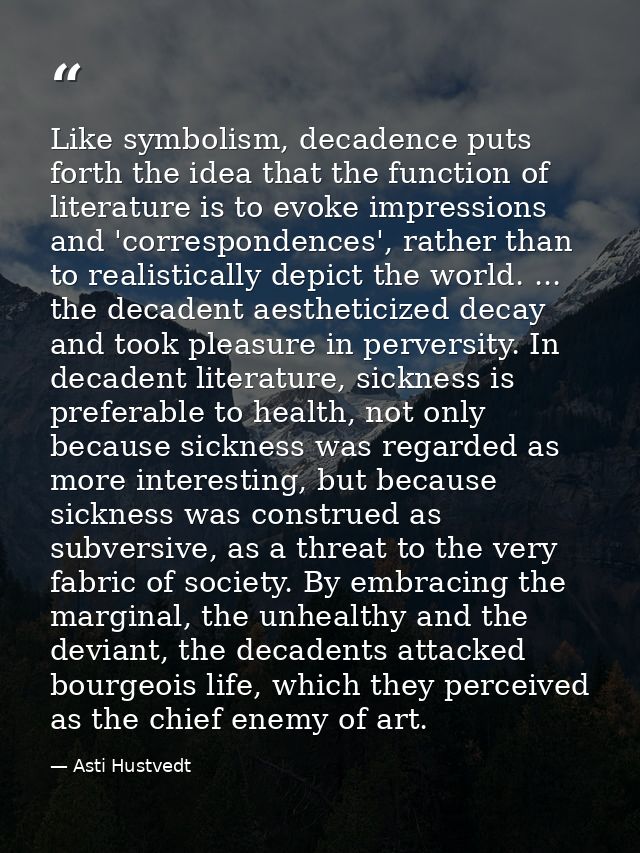 Like symbolism, decadence puts forth the idea that the function of literature is to evoke impressions and 'correspondenc — Asti Hustvedt