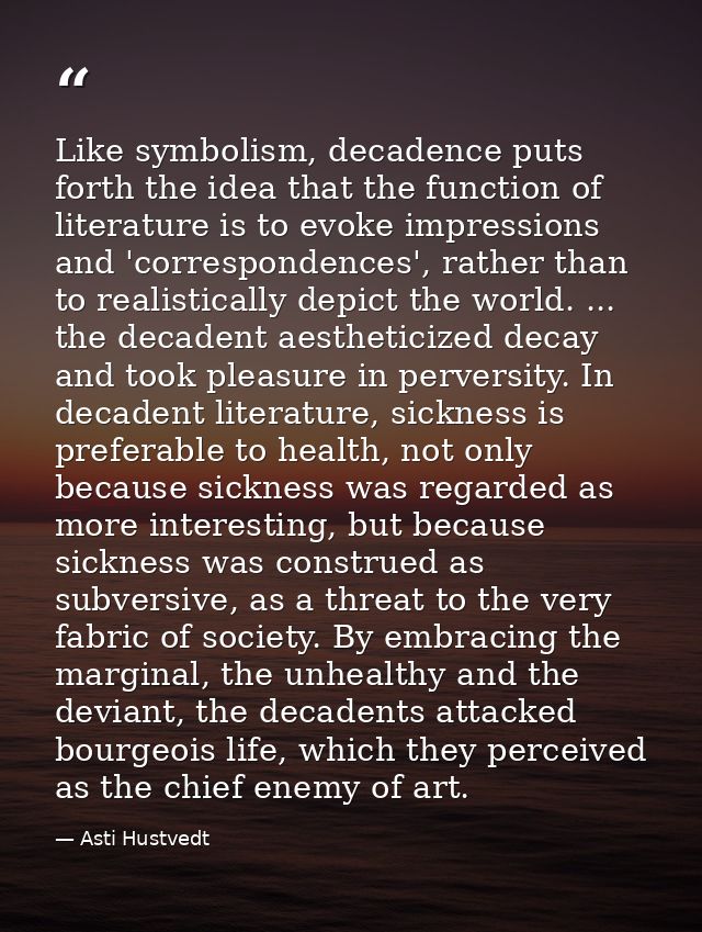 Like symbolism, decadence puts forth the idea that the function of literature is to evoke impressions and 'correspondenc — Asti Hustvedt
