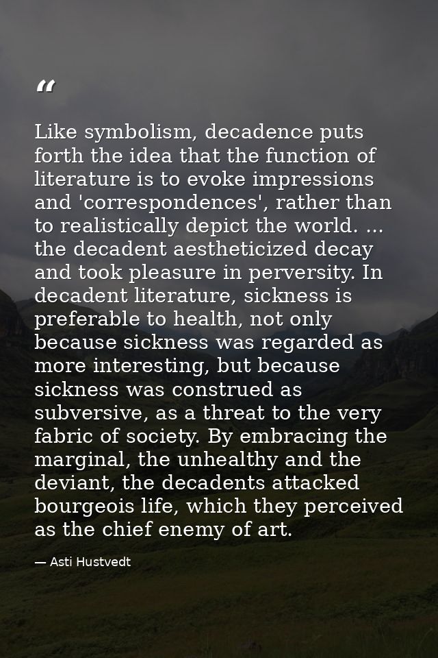 Like symbolism, decadence puts forth the idea that the function of literature is to evoke impressions and 'correspondenc — Asti Hustvedt