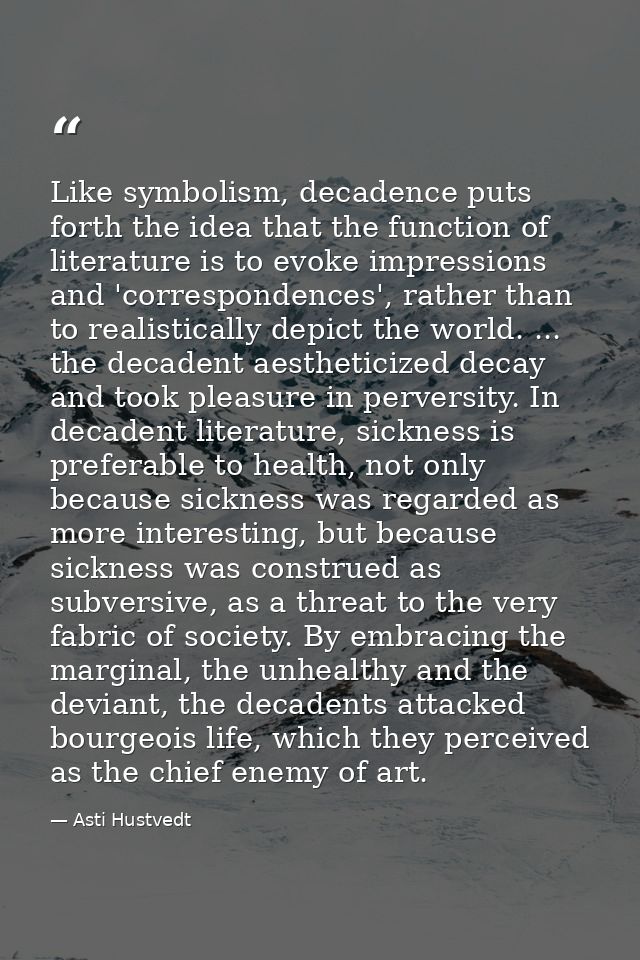 Like symbolism, decadence puts forth the idea that the function of literature is to evoke impressions and 'correspondenc — Asti Hustvedt