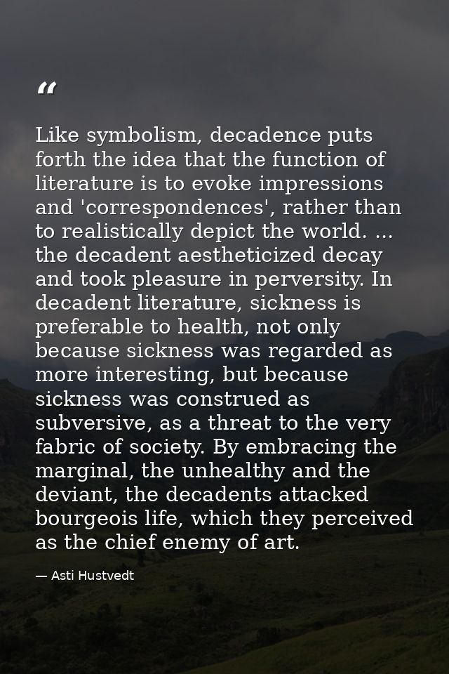 Like symbolism, decadence puts forth the idea that the function of literature is to evoke impressions and 'correspondenc — Asti Hustvedt