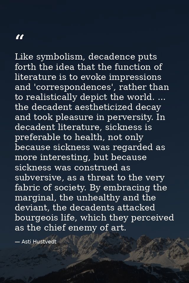 Like symbolism, decadence puts forth the idea that the function of literature is to evoke impressions and 'correspondenc — Asti Hustvedt