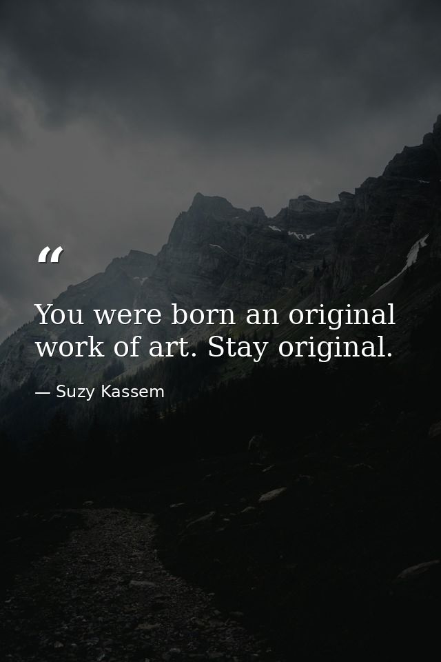 You were born an original work of art. Stay original. — Suzy Kassem
