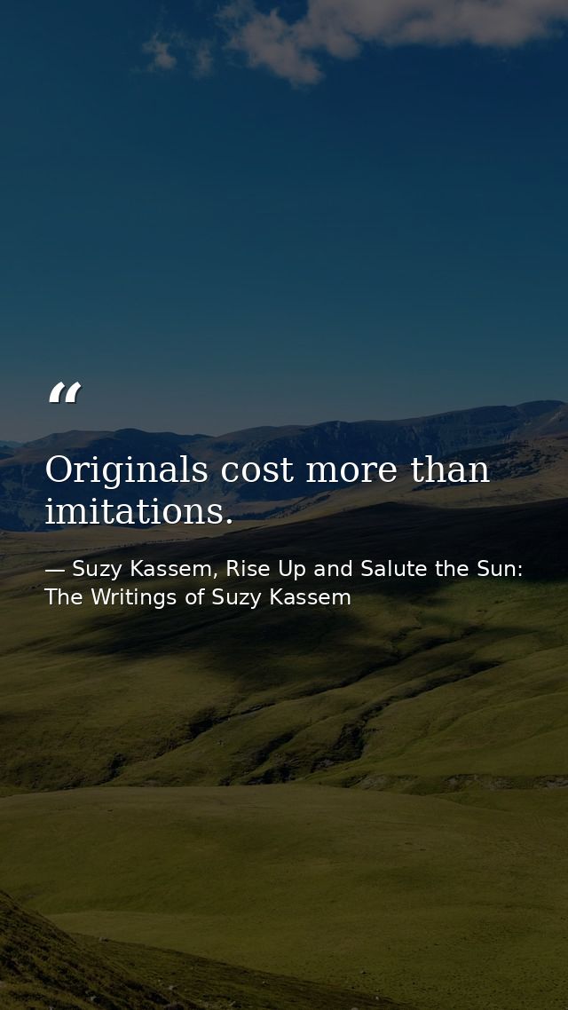 Originals cost more than imitations. — Suzy Kassem, Rise Up and Salute the Sun: The Writings of Suzy Kassem