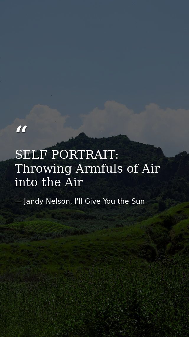 SELF PORTRAIT: Throwing Armfuls of Air into the Air — Jandy Nelson, I'll Give You the Sun