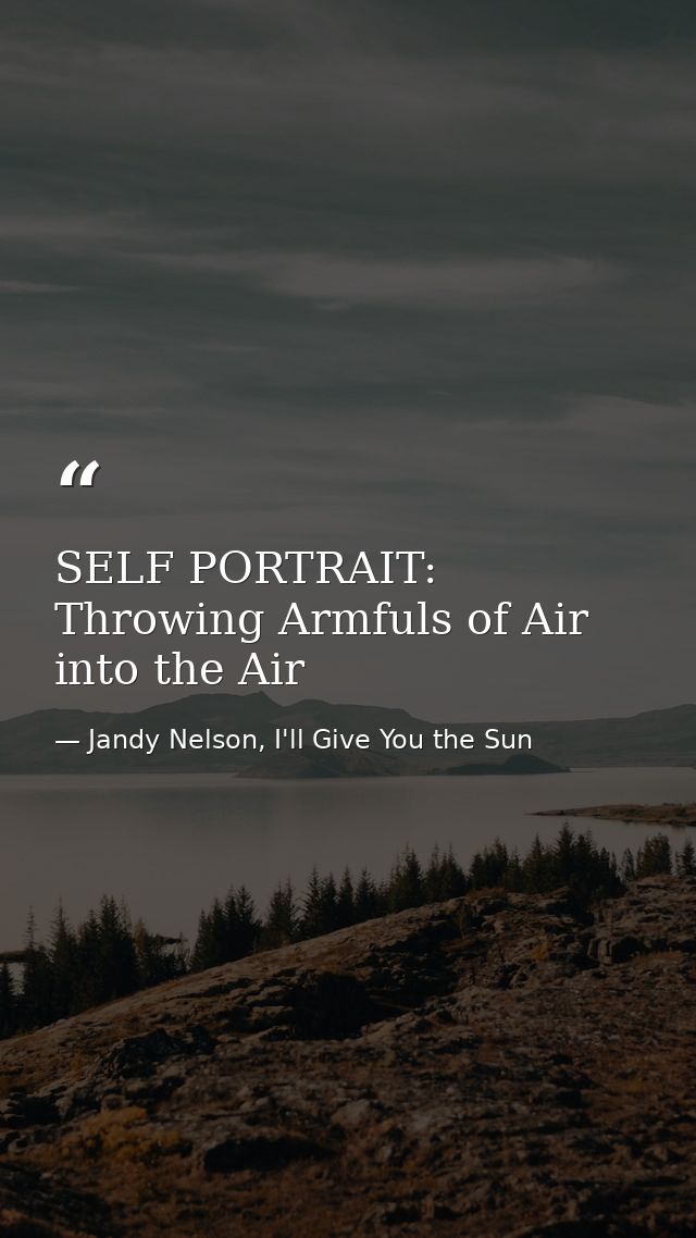 SELF PORTRAIT: Throwing Armfuls of Air into the Air — Jandy Nelson, I'll Give You the Sun