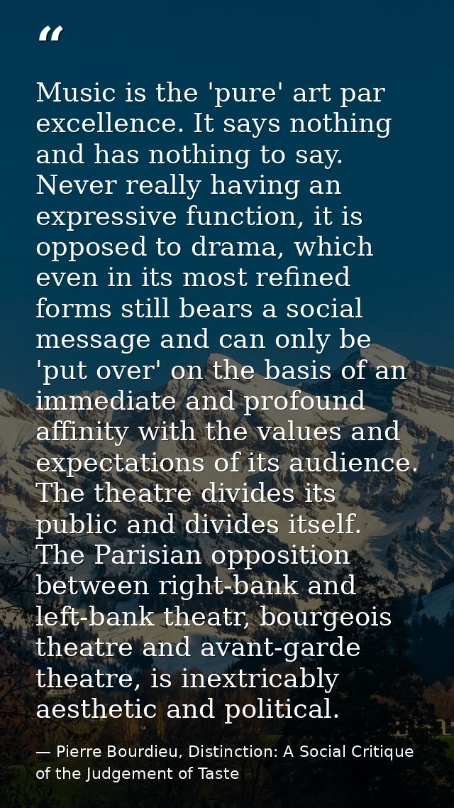Music is the 'pure' art par excellence. It says nothing and has nothing to say. Never really having an expressive functi — Pierre Bourdieu, Distinction: A Social Critique of the Judgement of Taste