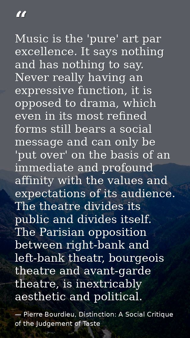 Music is the 'pure' art par excellence. It says nothing and has nothing to say. Never really having an expressive functi — Pierre Bourdieu, Distinction: A Social Critique of the Judgement of Taste