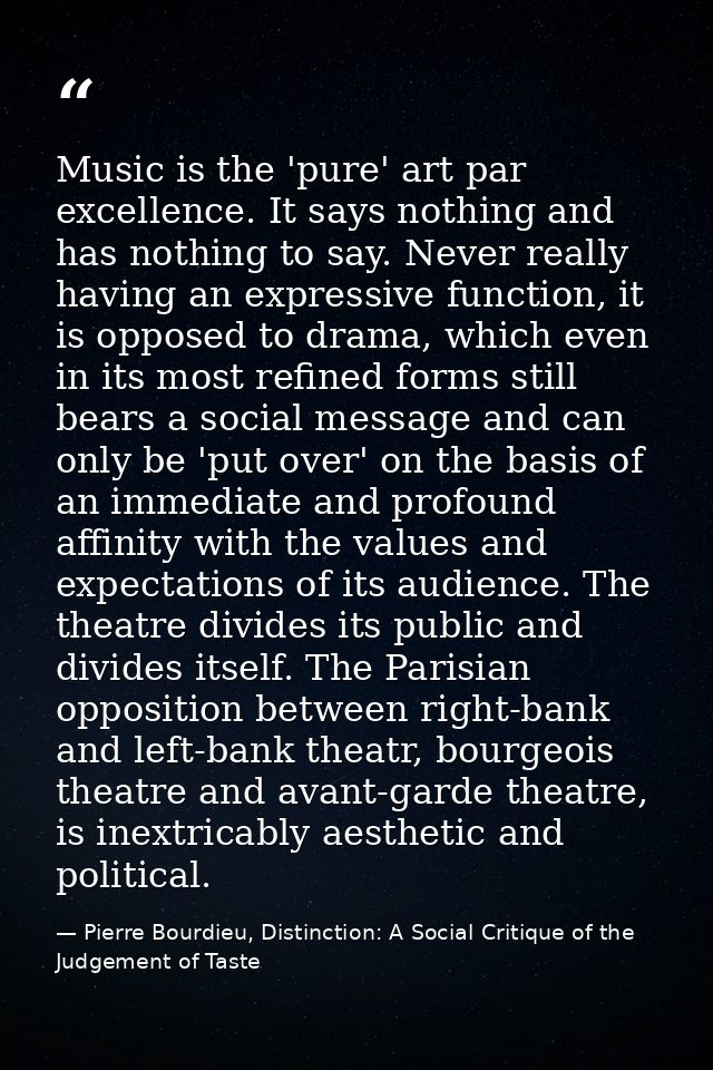 Music is the 'pure' art par excellence. It says nothing and has nothing to say. Never really having an expressive functi — Pierre Bourdieu, Distinction: A Social Critique of the Judgement of Taste