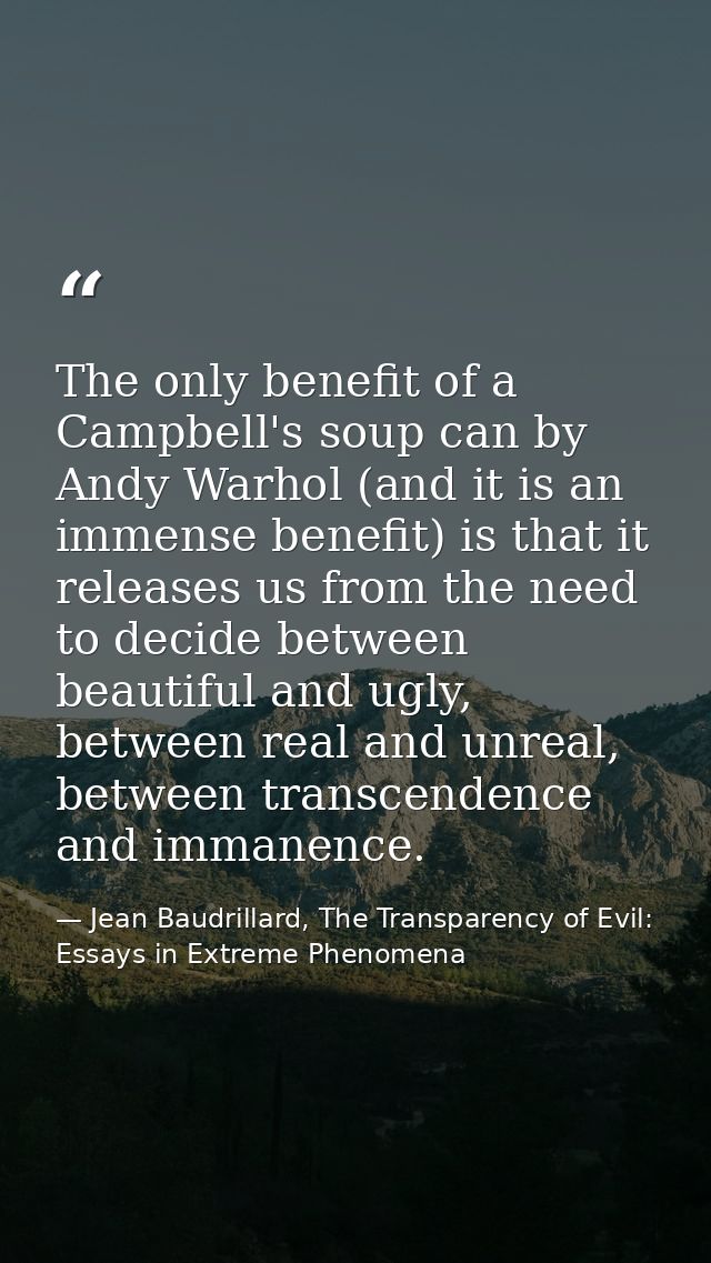 The only benefit of a Campbell's soup can by Andy Warhol (and it is an immense benefit) is that it releases us from the  — Jean Baudrillard, The Transparency of Evil: Essays in Extreme Phenomena