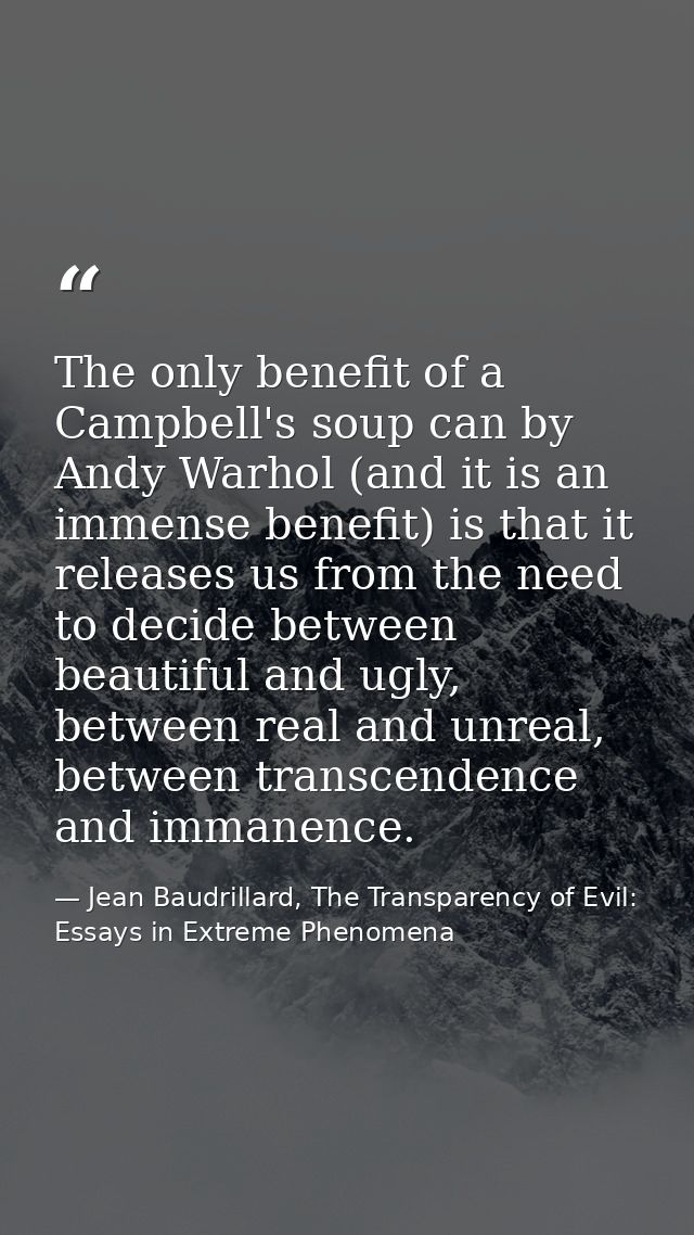 The only benefit of a Campbell's soup can by Andy Warhol (and it is an immense benefit) is that it releases us from the  — Jean Baudrillard, The Transparency of Evil: Essays in Extreme Phenomena