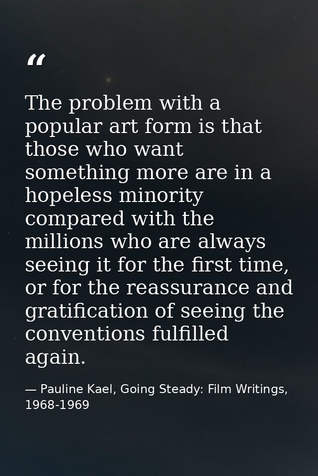 The problem with a popular art form is that those who want something more are in a hopeless minority compared with the m — Pauline Kael, Going Steady: Film Writings, 1968-1969