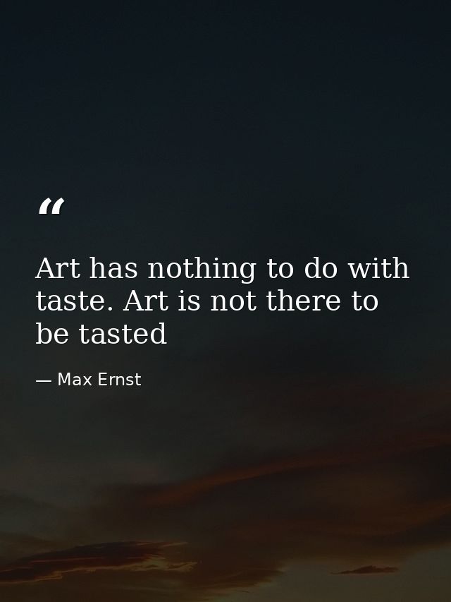 Art has nothing to do with taste. Art is not there to be tasted — Max Ernst