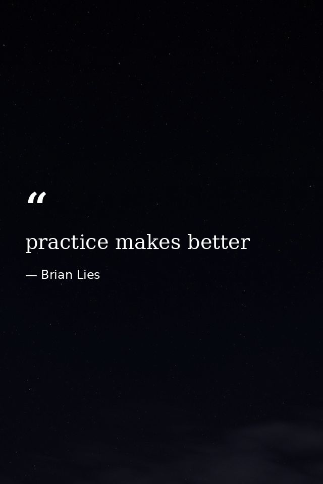 practice makes better — Brian Lies