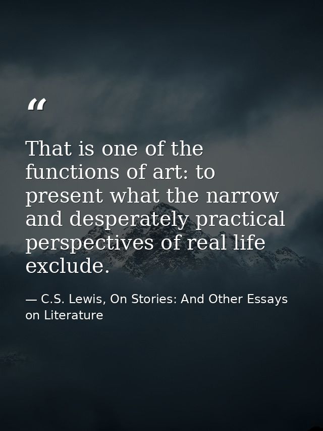 That is one of the functions of art: to present what the narrow and desperately practical perspectives of real life excl — C.S. Lewis, On Stories: And Other Essays on Literature