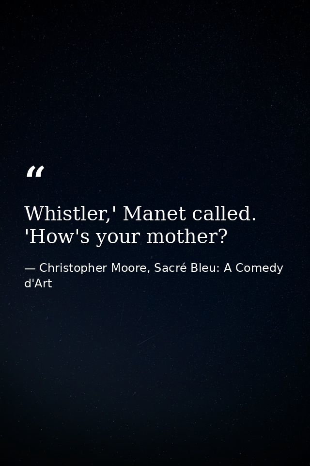 Whistler,' Manet called. 'How's your mother? — Christopher Moore, Sacré Bleu: A Comedy d'Art