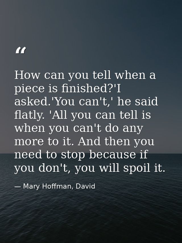 How can you tell when a piece is finished?'I asked.'You can't,' he said flatly. 'All you can tell is when you can't do a — Mary Hoffman, David