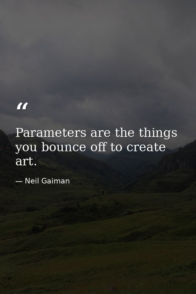 Parameters are the things you bounce off to create art. — Neil Gaiman