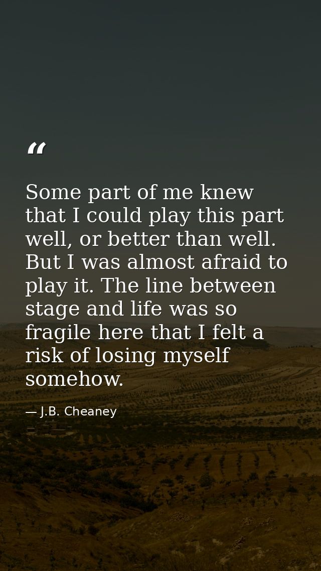 Some part of me knew that I could play this part well, or better than well. But I was almost afraid to play it. The line — J.B. Cheaney