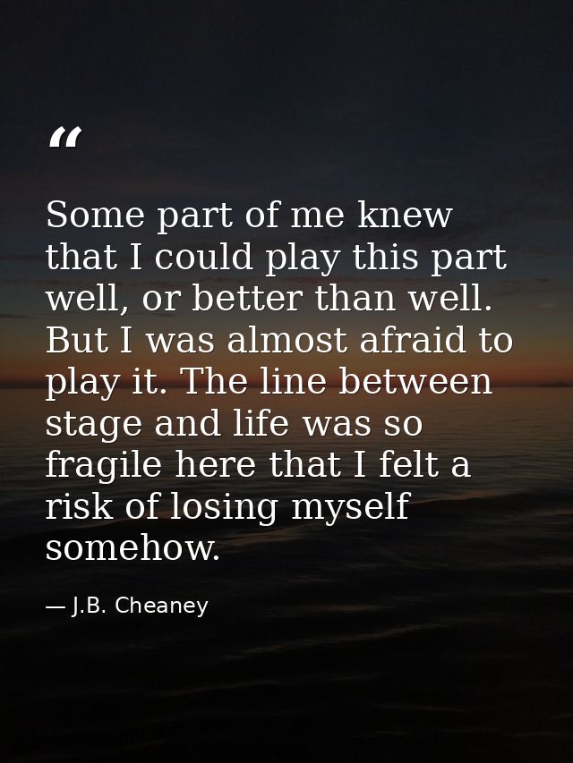 Some part of me knew that I could play this part well, or better than well. But I was almost afraid to play it. The line — J.B. Cheaney