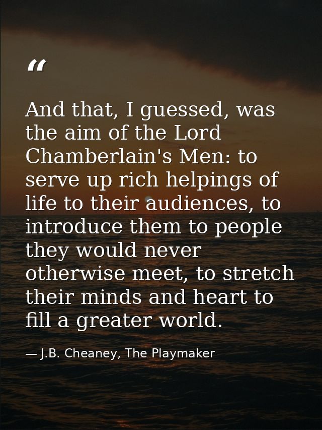 And that, I guessed, was the aim of the Lord Chamberlain's Men: to serve up rich helpings of life to their audiences, to — J.B. Cheaney, The Playmaker