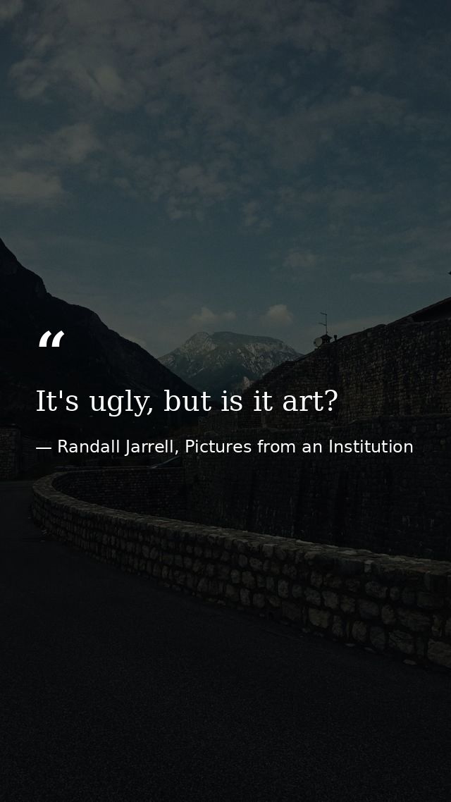 It's ugly, but is it art? — Randall Jarrell, Pictures from an Institution
