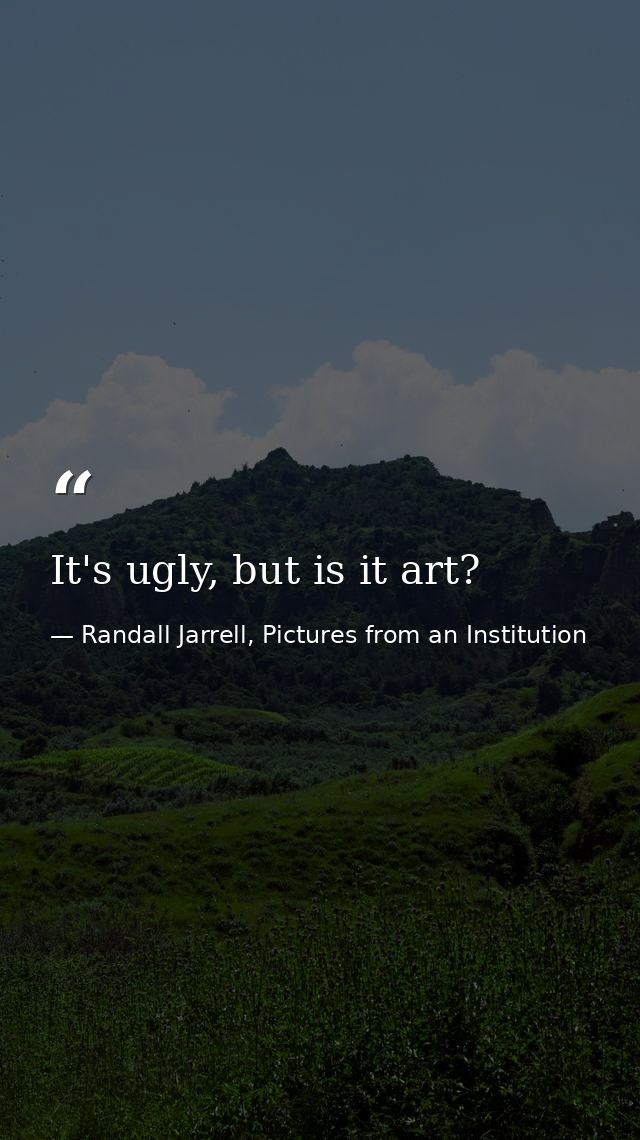 It's ugly, but is it art? — Randall Jarrell, Pictures from an Institution