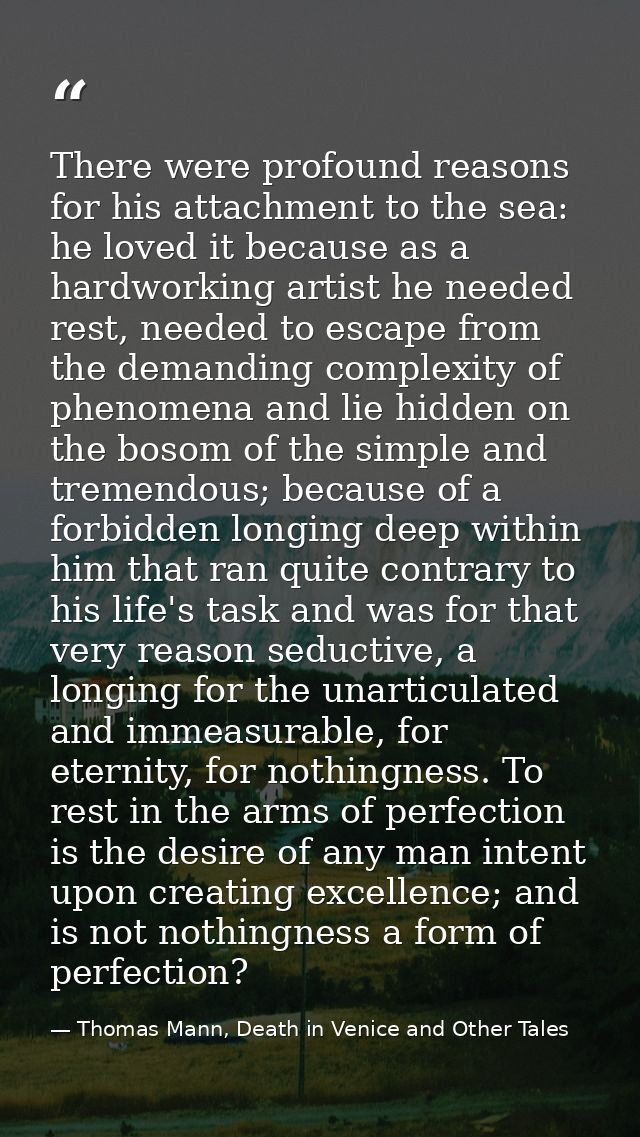 There were profound reasons for his attachment to the sea: he loved it because as a hardworking artist he needed rest, n — Thomas Mann, Death in Venice and Other Tales