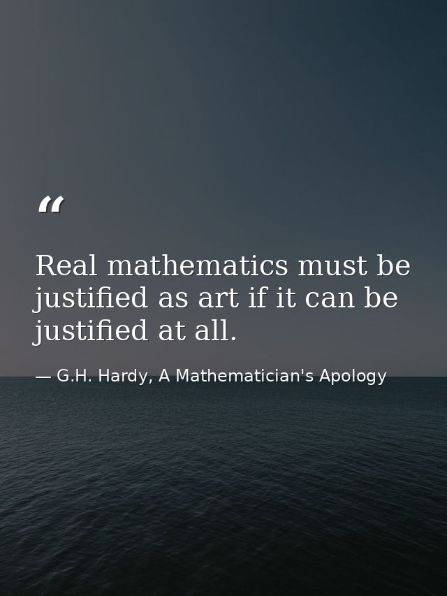 Real mathematics must be justified as art if it can be justified at all. — G.H. Hardy, A Mathematician's Apology
