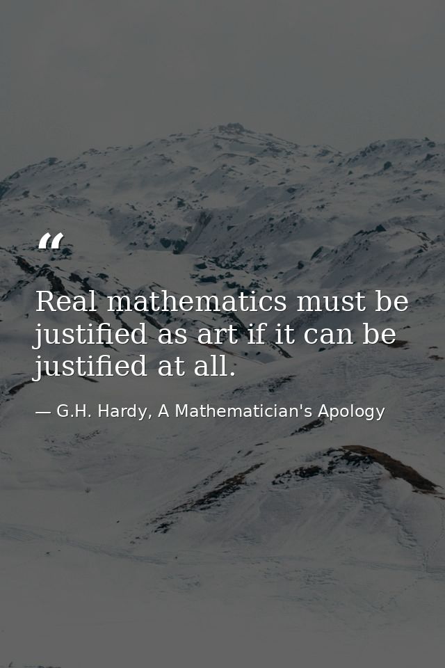 Real mathematics must be justified as art if it can be justified at all. — G.H. Hardy, A Mathematician's Apology