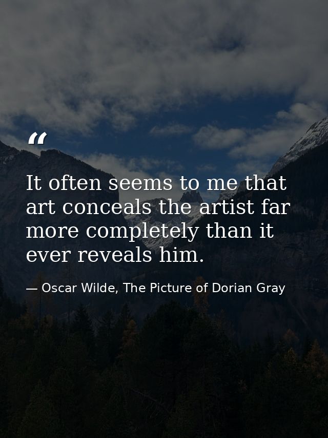 It often seems to me that art conceals the artist far more completely than it ever reveals him. — Oscar Wilde, The Picture of Dorian Gray