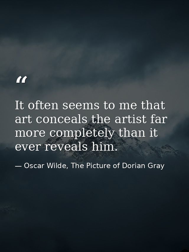 It often seems to me that art conceals the artist far more completely than it ever reveals him. — Oscar Wilde, The Picture of Dorian Gray