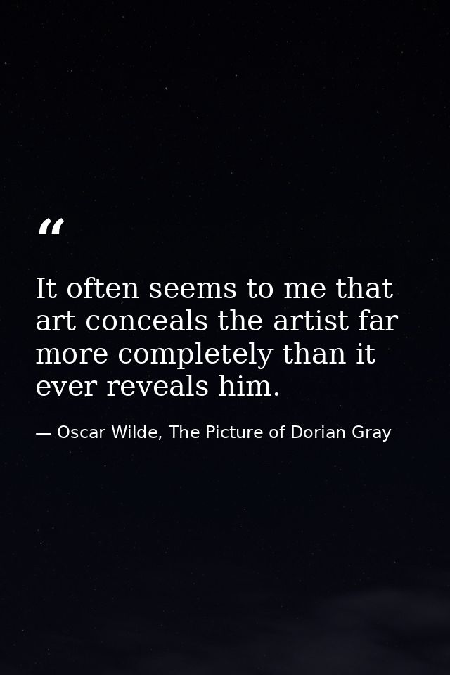 It often seems to me that art conceals the artist far more completely than it ever reveals him. — Oscar Wilde, The Picture of Dorian Gray
