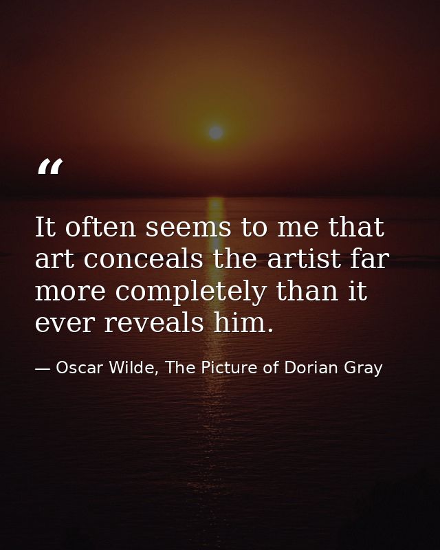 It often seems to me that art conceals the artist far more completely than it ever reveals him. — Oscar Wilde, The Picture of Dorian Gray