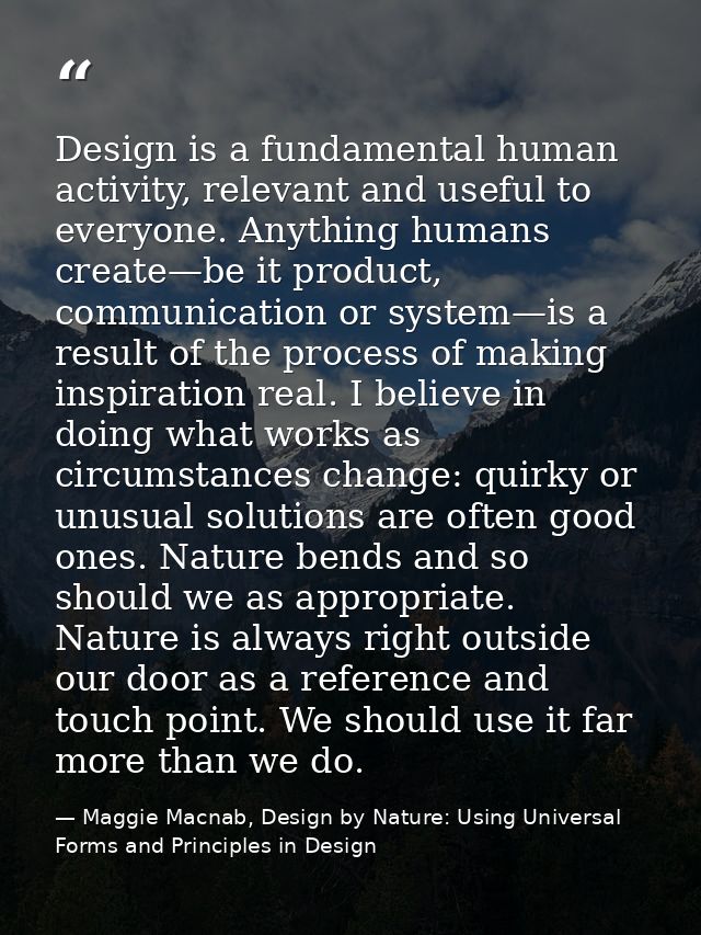 Design is a fundamental human activity, relevant and useful to everyone. Anything humans create—be it product, communica — Maggie Macnab, Design by Nature: Using Universal Forms and Principles in Design