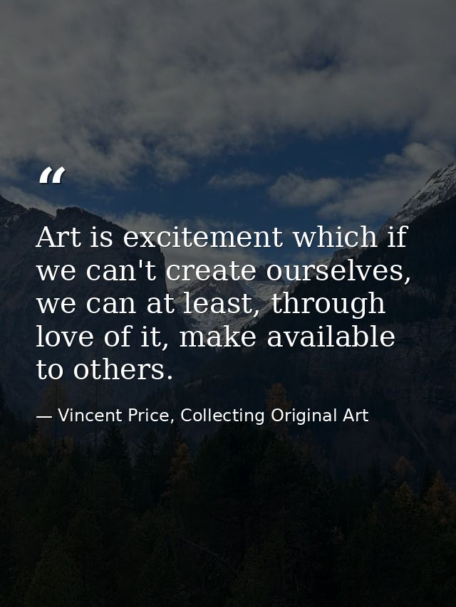 Art is excitement which if we can't create ourselves, we can at least, through love of it, make available to others. — Vincent Price, Collecting Original Art