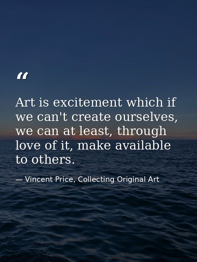 Art is excitement which if we can't create ourselves, we can at least, through love of it, make available to others. — Vincent Price, Collecting Original Art