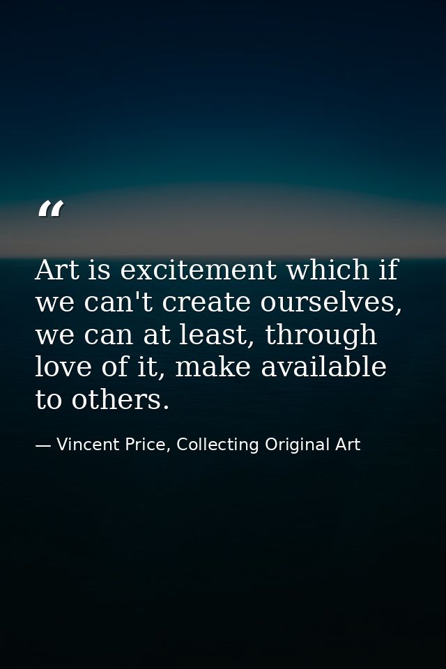 Art is excitement which if we can't create ourselves, we can at least, through love of it, make available to others. — Vincent Price, Collecting Original Art