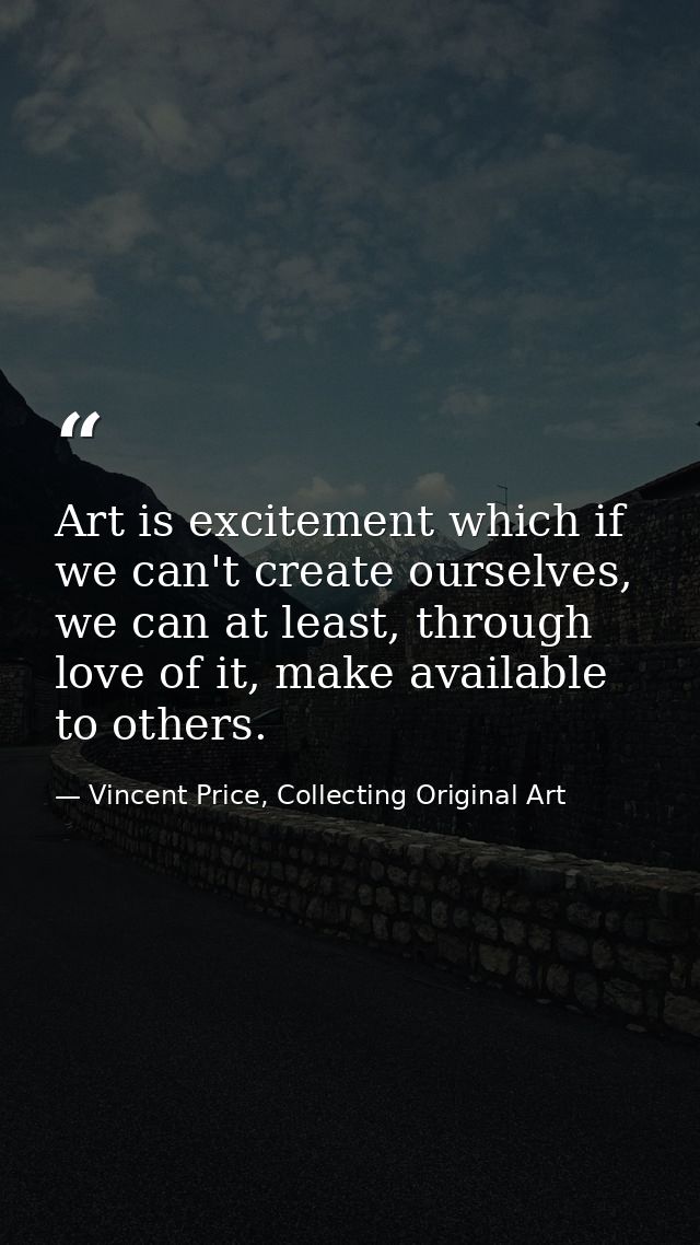 Art is excitement which if we can't create ourselves, we can at least, through love of it, make available to others. — Vincent Price, Collecting Original Art